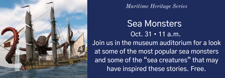 Flyer that reads Maritime Heritage Series Sea Monsters Oct. 31 • 11 a.m. Join us in the museum auditorium for a look at some of the most popular sea monsters and some of the “sea creatures” that may have inspired these stories. Free.